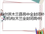 哈尔滨木兰县高中全封闭补习机构(木兰全封闭高中)
