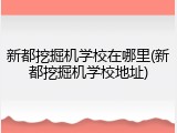 新都挖掘机学校在哪里(新都挖掘机学校地址)
