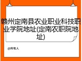 赣州定南县农业职业科技职业学院地址(定南农职院地址)