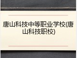 唐山科技中等职业学校(唐山科技职校)