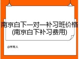 南京白下一对一补习班价格(南京白下补习费用)