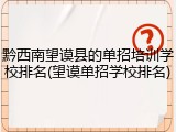 黔西南望谟县的单招培训学校排名(望谟单招学校排名)