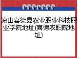 凉山喜德县农业职业科技职业学院地址(喜德农职院地址)