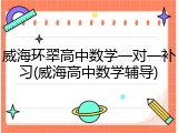 威海环翠高中数学一对一补习(威海高中数学辅导)