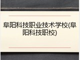 阜阳科技职业技术学校(阜阳科技职校)