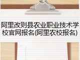 阿里改则县农业职业技术学校官网报名(阿里农校报名)