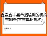 宜春宜丰县单招培训的机构有哪些(宜丰单招机构)