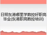 日照东港哪里学数控好职高毕业(东港职高数控培训)