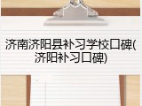 济南济阳县补习学校口碑(济阳补习口碑)