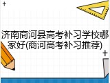济南商河县高考补习学校哪家好(商河高考补习推荐)