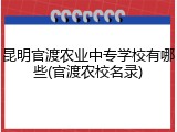昆明官渡农业中专学校有哪些(官渡农校名录)