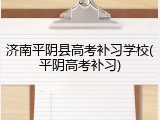济南平阴县高考补习学校(平阴高考补习)