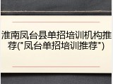 淮南凤台县单招培训机构推荐("凤台单招培训推荐")