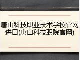 唐山科技职业技术学校官网进口(唐山科技职院官网)