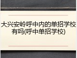 大兴安岭呼中内的单招学校有吗(呼中单招学校)
