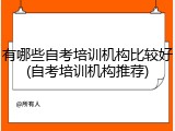 有哪些自考培训机构比较好(自考培训机构推荐)