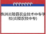 株洲炎陵县农业技术中专学校(炎陵农技中专)