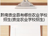 黔南贵定县有哪些农业学校招生(贵定农业学校招生)
