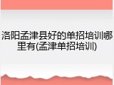 洛阳孟津县好的单招培训哪里有(孟津单招培训)