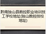 黔南独山县数控职业培训技工学校地址(独山数控技校地址)