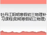牡丹江阳明寒假初三物理补习课程(阳明寒假初三物理)