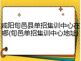 咸阳旬邑县单招集训中心在哪(旬邑单招集训中心地址)