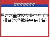 昌吉木垒数控专业中专学校排名(木垒数控中专排名)
