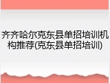 齐齐哈尔克东县单招培训机构推荐(克东县单招培训)
