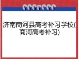 济南商河县高考补习学校(商河高考补习)