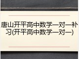 唐山开平高中数学一对一补习(开平高中数学一对一)