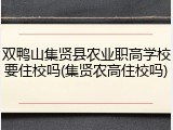双鸭山集贤县农业职高学校要住校吗(集贤农高住校吗)