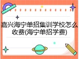 嘉兴海宁单招集训学校怎么收费(海宁单招学费)