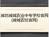 潍坊潍城农业中专学校官网(潍城农校官网)