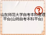 山东师范大学自考本科管理平台(山师自考本科平台)
