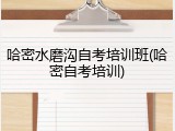 哈密水磨沟自考培训班(哈密自考培训)