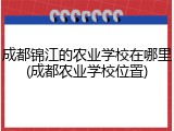 成都锦江的农业学校在哪里(成都农业学校位置)