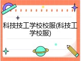 科技技工学校校服(科技工学校服)