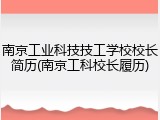 南京工业科技技工学校校长简历(南京工科校长履历)