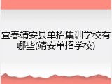 宜春靖安县单招集训学校有哪些(靖安单招学校)
