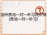 池州贵池一对一补习班价格(贵池一对一补习)