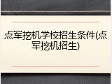 点军挖机学校招生条件(点军挖机招生)