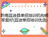 黔南荔波县单招培训机构哪家最好(荔波单招培训优选)