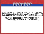 松溪县挖掘机学校在哪里(松溪挖掘机学校地址)