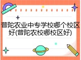 普陀农业中专学校哪个校区好(普陀农校哪校区好)