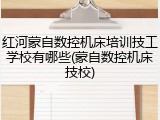 红河蒙自数控机床培训技工学校有哪些(蒙自数控机床技校)