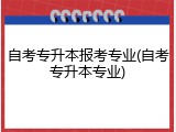 自考专升本报考专业(自考专升本专业)