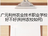 广元利州农业技术职业学校好不好(利州农校如何)