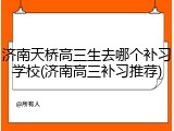 济南天桥高三生去哪个补习学校(济南高三补习推荐)
