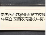 安庆岳西县农业职高学校哪年成立(岳西农高建校年份)