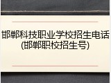 邯郸科技职业学校招生电话(邯郸职校招生号)